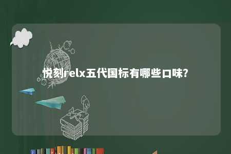 悦刻relx五代国标有哪些口味�？ 